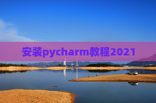 安装pycharm教程2021